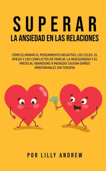 Superar La Ansiedad En Las Relaciones: Cómo Eliminar El Pensamiento Negativo, Los Celos, El Apego Y Los Conflictos De Pareja: La Inseguridad Y El ... Irreparables Sin Terapia (Spanish Edition) - 9781800763883