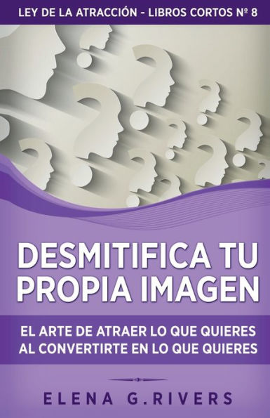 Desmitifica La Imagen De Ti Mismo: El Arte De Atraer Lo Que Quieres Al Convertirte En Lo Que Quieres (Ley De La Atracción - Libros Cortos) (Spanish Edition) - 9781800950894