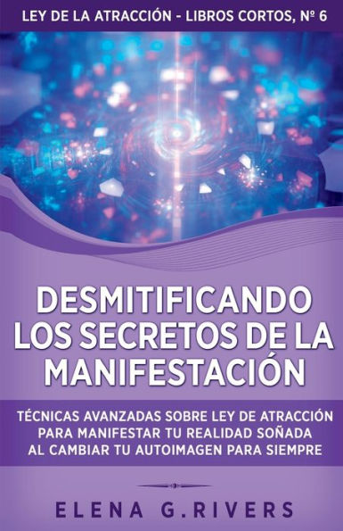 Desmitificando Los Secretos De La Manifestación: Tecnicas Avanzadas Sobre Ley De La Atracción Para Manifestar Tu Realidad Soñada Al Cambiar Tu ... Atracción - Libros Cortos) (Spanish Edition) - 9781800950948