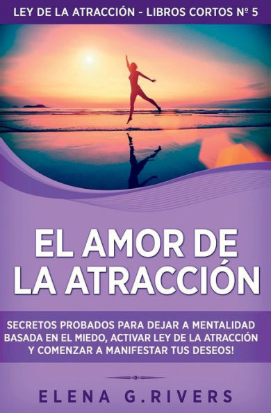 El Amor De La Atracción: Secretos Probados Para Dejar La Mentalidad Basada En El Miedo, Activar Ley De La Atracción Y Comenzar A Manifestar Tus Deseos ... Atracción - Libros Cortos) (Spanish Edition) - 9781800950955