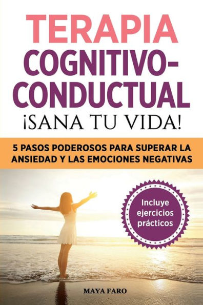 Terapia Cognitivo- Conductual: ¡Sana Tu Vida!: 5 Pasos Poderosos Para Superar La Ansiedad Y Las Emociones Negativas (Spanish Edition) - 9781800950986