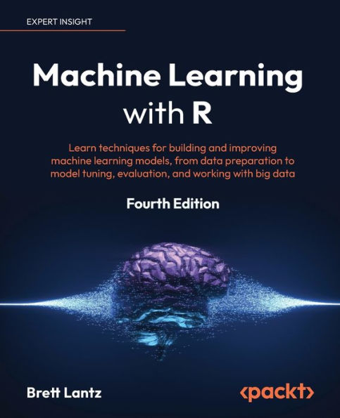 Machine Learning With R: Learn Techniques For Building And Improving Machine Learning Models, From Data Preparation To Model Tuning, Evaluation, And Working With Big Data, 4Th Edition