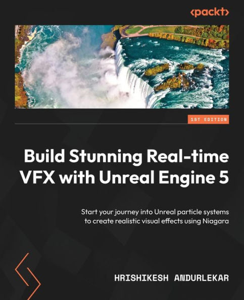 Build Stunning Real-Time Vfx With Unreal Engine 5: Start Your Journey Into Unreal Particle Systems To Create Realistic Visual Effects Using Niagara