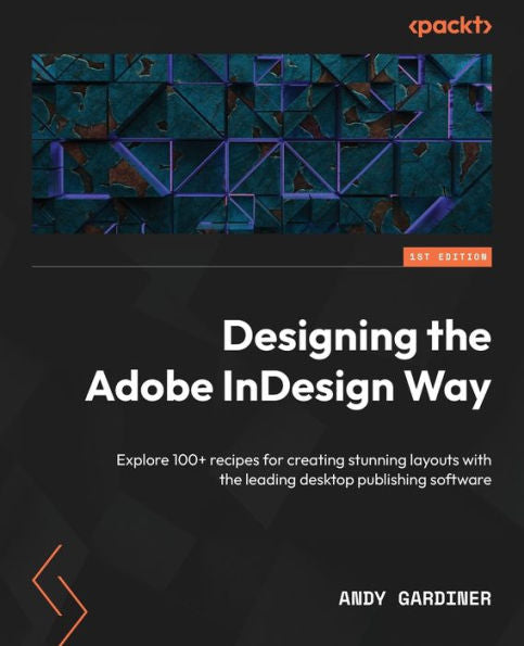 Designing The Adobe Indesign Way: Explore 100+ Recipes For Creating Stunning Layouts With The Leading Desktop Publishing Software