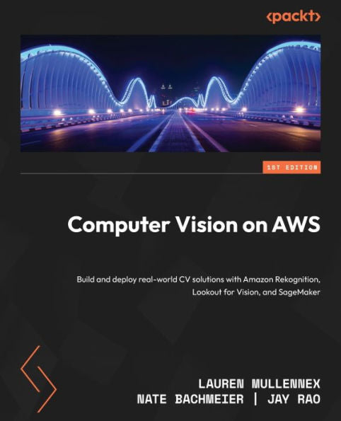 Computer Vision On Aws: Build And Deploy Real-World Cv Solutions With Amazon Rekognition, Lookout For Vision, And Sagemaker