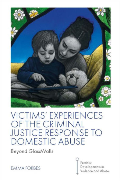 Victims' Experiences Of The Criminal Justice Response To Domestic Abuse: Beyond Glasswalls (Feminist Developments In Violence And Abuse)