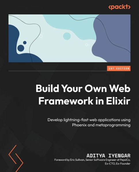 Build Your Own Web Framework In Elixir: Develop Lightning-Fast Web Applications Using Phoenix And Metaprogramming