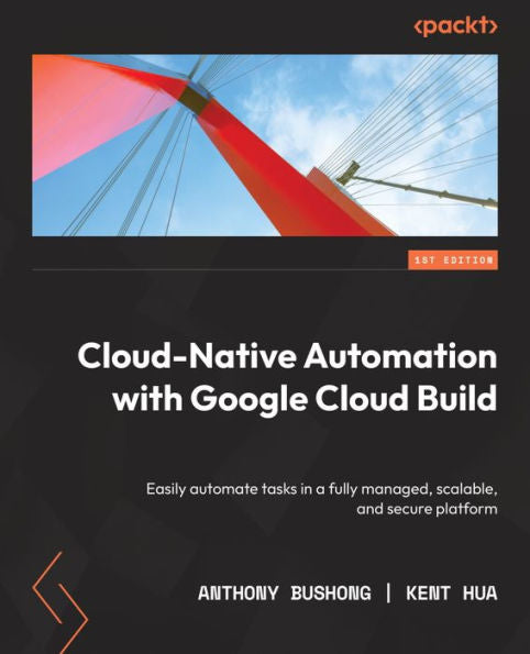 Cloud Native Automation With Google Cloud Build: Easily Automate Tasks In A Fully Managed, Scalable, And Secure Platform