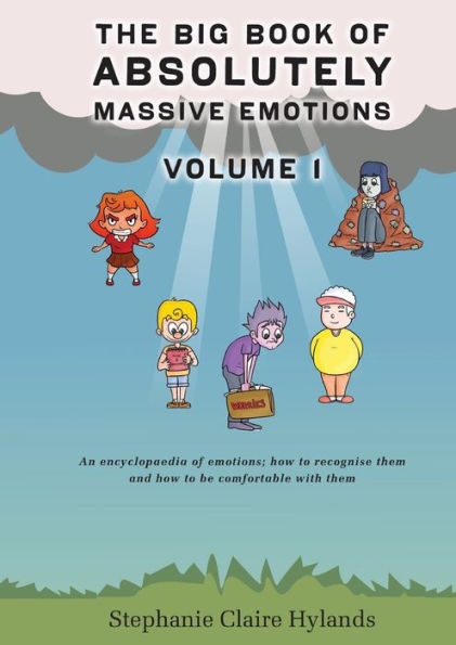 The Big Book Of Absolutely Massive Emotions Volume 1: An Encyclopaedia Of Emotions; How To Recognise Them And How To Be Comfortable With Them