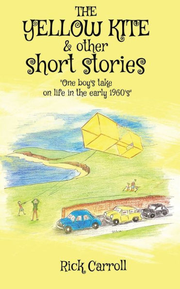 The Yellow Kite & Other Short Stories: One Boy’S Take On Life In The Early 1960S