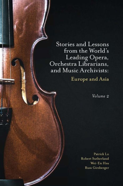 Stories And Lessons From The World’S Leading Opera, Orchestra Librarians, And Music Archivists, Volume 2: Europe And Asia