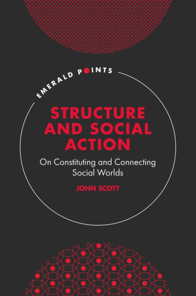 Structure And Social Action: On Constituting And Connecting Social Worlds (Emerald Points)