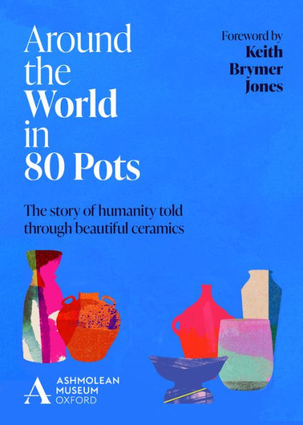 Around The World In 80 Pots: The Story Of Humanity Told Through Beautiful Ceramics