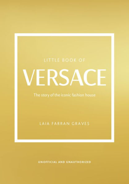 The Little Book Of Versace: The Story Of The Iconic Fashion House (Little Books Of Fashion, 19) - 9781802792638