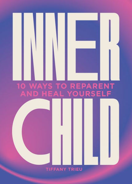 Inner Child: 10 Ways To Reparent And Heal Yourself - 9781802795998