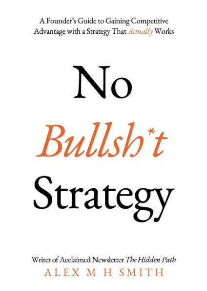 No Bullsh*T Strategy: A Founder'S Guide To Gaining Competitive Advantage With A Strategy That Actually Works - 9781803136516