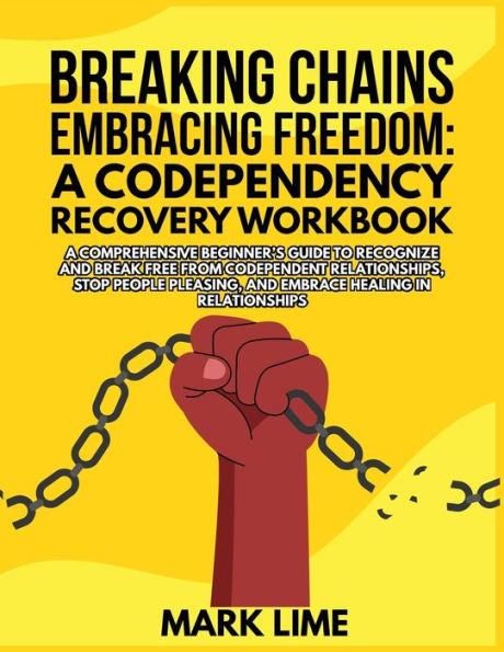 Breaking Chains, Embracing Freedom: A Comprehensive Beginner's Guide To Recognize And Break Free From Codependent Relationships, Stop People Pleasing, And Embrace Healing In Relationships - 9781803217369