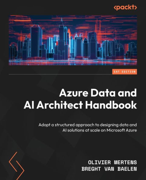 Azure Data And Ai Architect Handbook: Adopt A Structured Approach To Designing Data And Ai Solutions At Scale On Microsoft Azure