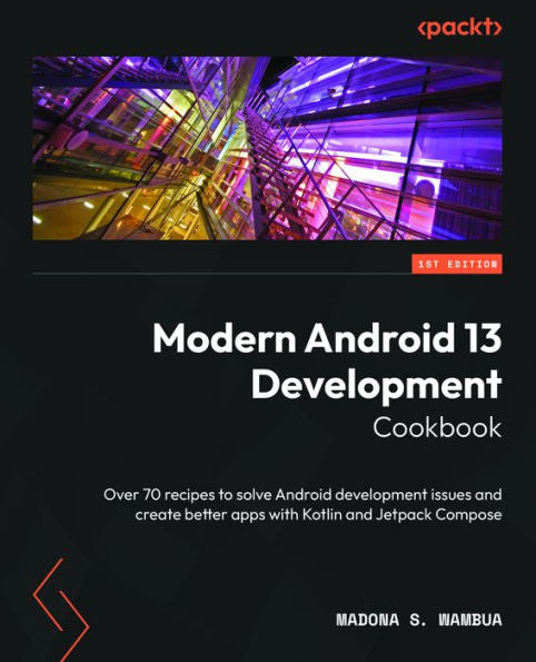 Modern Android 13 Development Cookbook: Over 70 Recipes To Solve Android Development Issues And Create Better Apps With Kotlin And Jetpack Compose