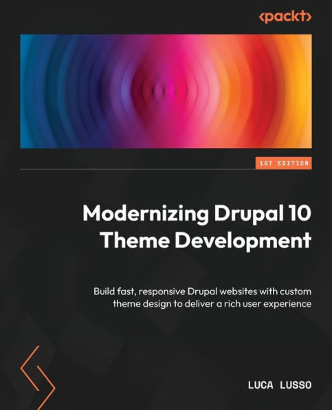 Modernizing Drupal 10 Theme Development: Build Fast, Responsive Drupal Websites With Custom Theme Design To Deliver A Rich User Experience