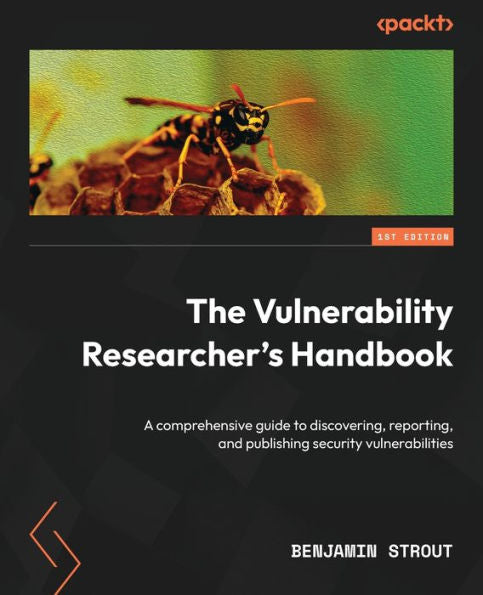 The Vulnerability Researcher's Handbook: A Comprehensive Guide To Discovering, Reporting, And Publishing Security Vulnerabilities