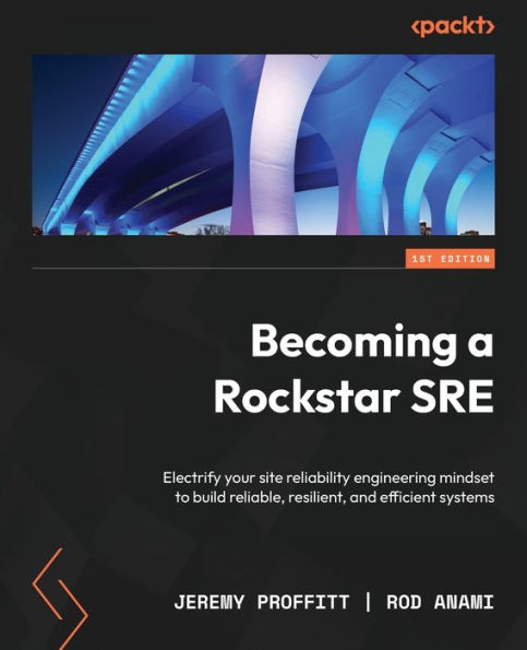Becoming A Rockstar Sre: Electrify Your Site Reliability Engineering Mindset To Build Reliable, Resilient, And Efficient Systems