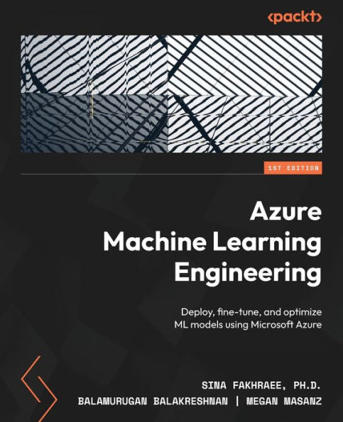 Azure Machine Learning Engineering: Deploy, Fine-Tune, And Optimize Ml Models Using Microsoft Azure