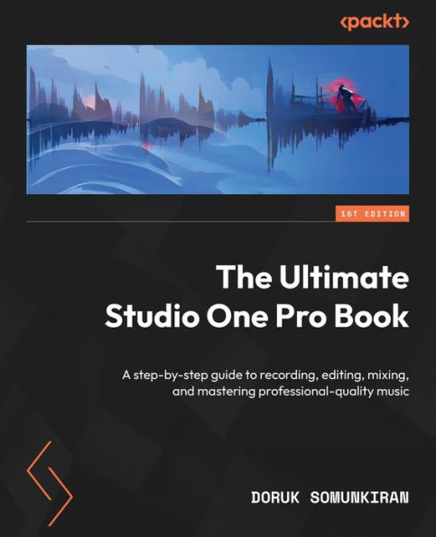 The Ultimate Studio One Pro Book: A Step-By-Step Guide To Recording, Editing, Mixing, And Mastering Professional-Quality Music