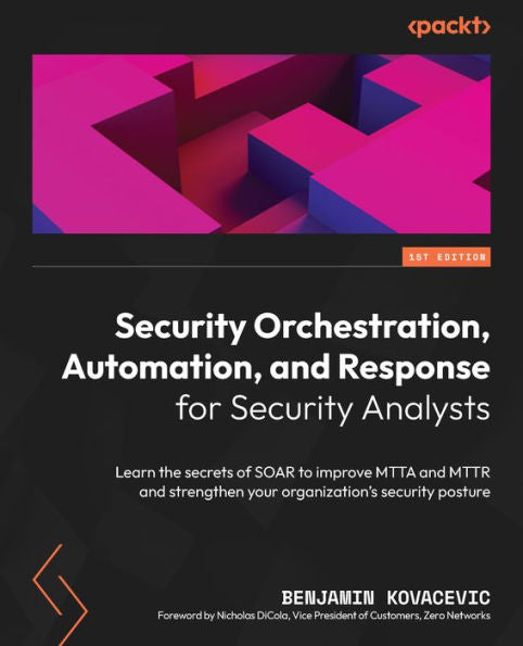 Security Orchestration, Automation, And Response For Security Analysts: Learn The Secrets Of Soar To Improve Mtta And Mttr And Strengthen Your Organization's Security Posture