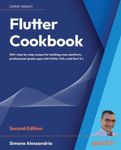 Flutter Cookbook: 100+ Step-By-Step Recipes For Building Cross-Platform, Professional-Grade Apps With Flutter 3.10.X And Dart 3.X, 2Nd Edition