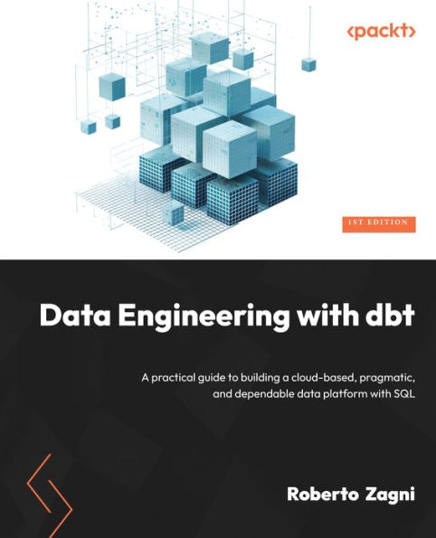 Data Engineering With Dbt: A Practical Guide To Building A Cloud-Based, Pragmatic, And Dependable Data Platform With Sql