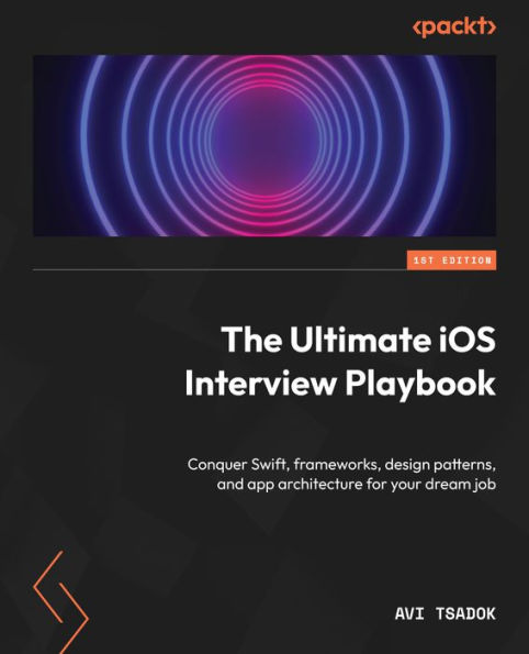 The Ultimate Ios Interview Playbook: Conquer Swift, Frameworks, Design Patterns, And App Architecture For Your Dream Job
