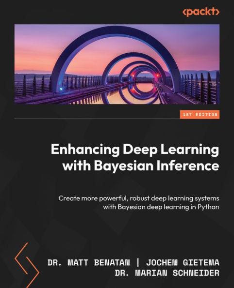 Enhancing Deep Learning With Bayesian Inference: Create More Powerful, Robust Deep Learning Systems With Bayesian Deep Learning In Python
