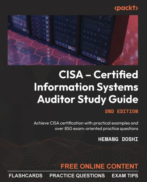 Cisa - Certified Information Systems Auditor Study Guide: Achieve Cisa Certification With Practical Examples And Over 850 Exam-Oriented Practice Questions, 2Nd Edition