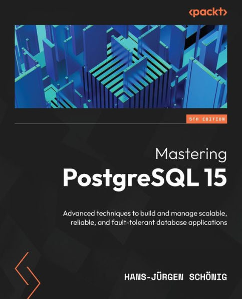 Mastering Postgresql 15: Advanced Techniques To Build And Manage Scalable, Reliable, And Fault-Tolerant Database Applications, 5Th Edition