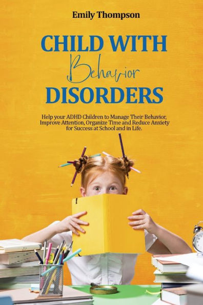 Child With Behavior Disorders: Help Your Adhd Children To Manage Their Behavior, Improve Attention, Organize Time And Reduce Anxiety For Success At School And In Life. - 9781803391250