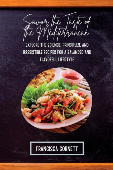 Savor The Taste Of The Mediterranean: Explore The Science, Principles, And Irresistible Recipes For A Balanced And Flavorful Lifestyle