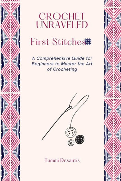 Crochet Unraveled: A Comprehensive Guide For Beginners To Master The Art Of Crocheting