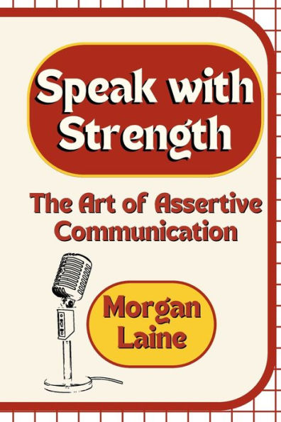 Speak With Strength: The Art Of Assertive Communication - 9781803425856