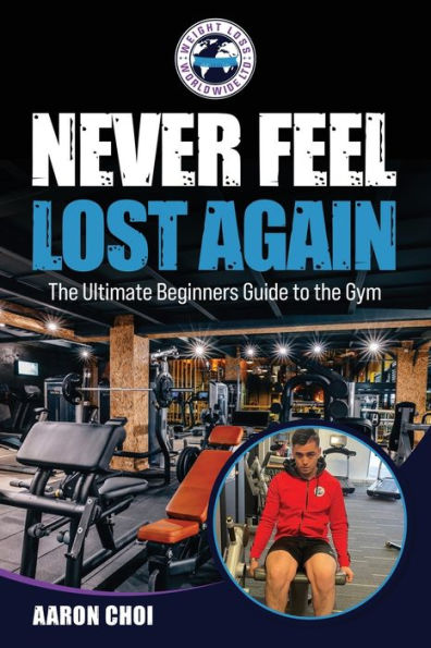 Never Feel Lost Again: The Ultimate Beginners Guide To The Gym - 9781803524924