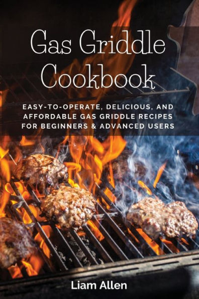Gas Griddle Cookbook: Easy-To-Operate, Delicious, And Affordable Gas Griddle Recipes For Beginners & Advanced Users - 9781803619651