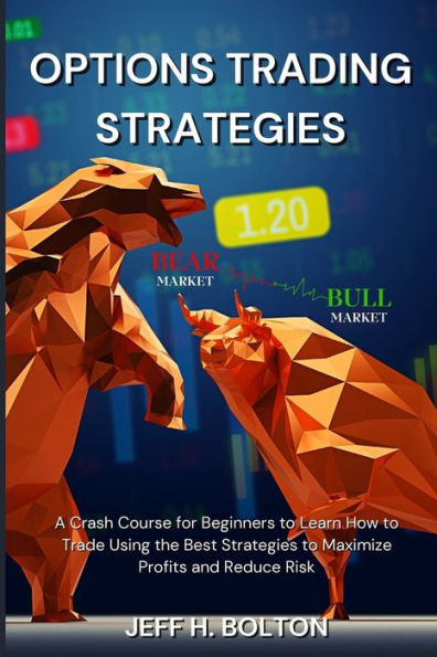 Options Trading Strategies: A Crash Course For Beginners To Learn How To Trade Using The Best Strategies To Maximize Profits And Reduce Risk - 9781803620534