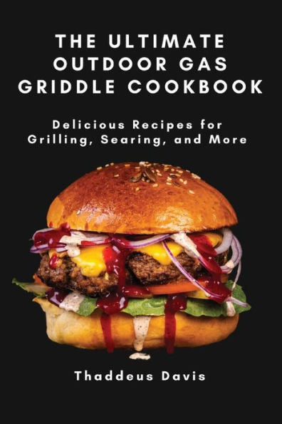 The Ultimate Outdoor Gas Griddle Cookbook: Delicious Recipes For Grilling, Searing, And More - 9781803620633