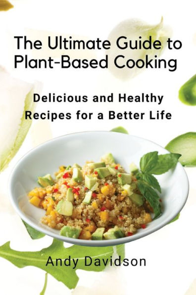 The Ultimate Guide To Plant-Based Cooking: Delicious And Healthy Recipes For A Better Life - 9781803620640