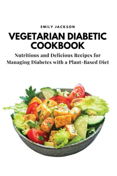 Vegetarian Diabetic Cookbook: Nutritious And Delicious Recipes For Managing Diabetes With A Plant-Based Diet - 9781803620695
