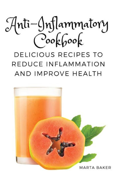 Anti-Inflammatory Cookbook: Delicious Recipes To Reduce Inflammation And Improve Health - 9781803620718