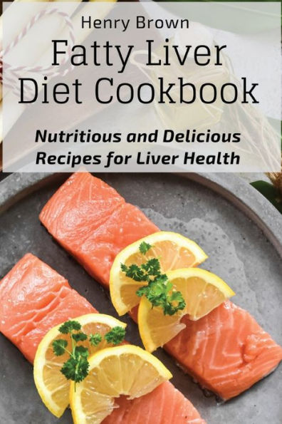 Fatty Liver Diet Cookbook: Nutritious And Delicious Recipes For Liver Health - 9781803620732
