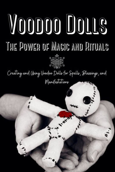 Voodoo Dolls: Creating And Using Voodoo Dolls For Spells, Blessings, And Manifestations - 9781803621074