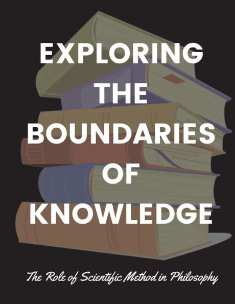 Exploring The Boundaries Of Knowledge: The Role Of Scientific Method In Philosophy - 9781803621159