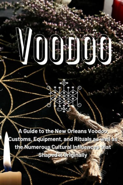 Voodoo: A Guide To The New Orleans Voodoo Customs, Equipment, And Rituals As Well As The Numerous Cultural Influences That Shaped It Originally - 9781803621319